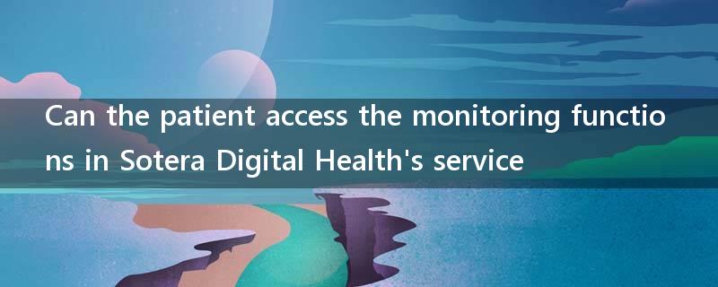 Can the patient access the monitoring functions in Sotera Digital Health's service?